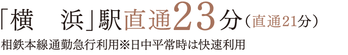 「横　浜」駅直通23分（直通21分）