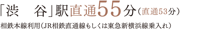 「渋　谷」駅直通55分（直通53分）