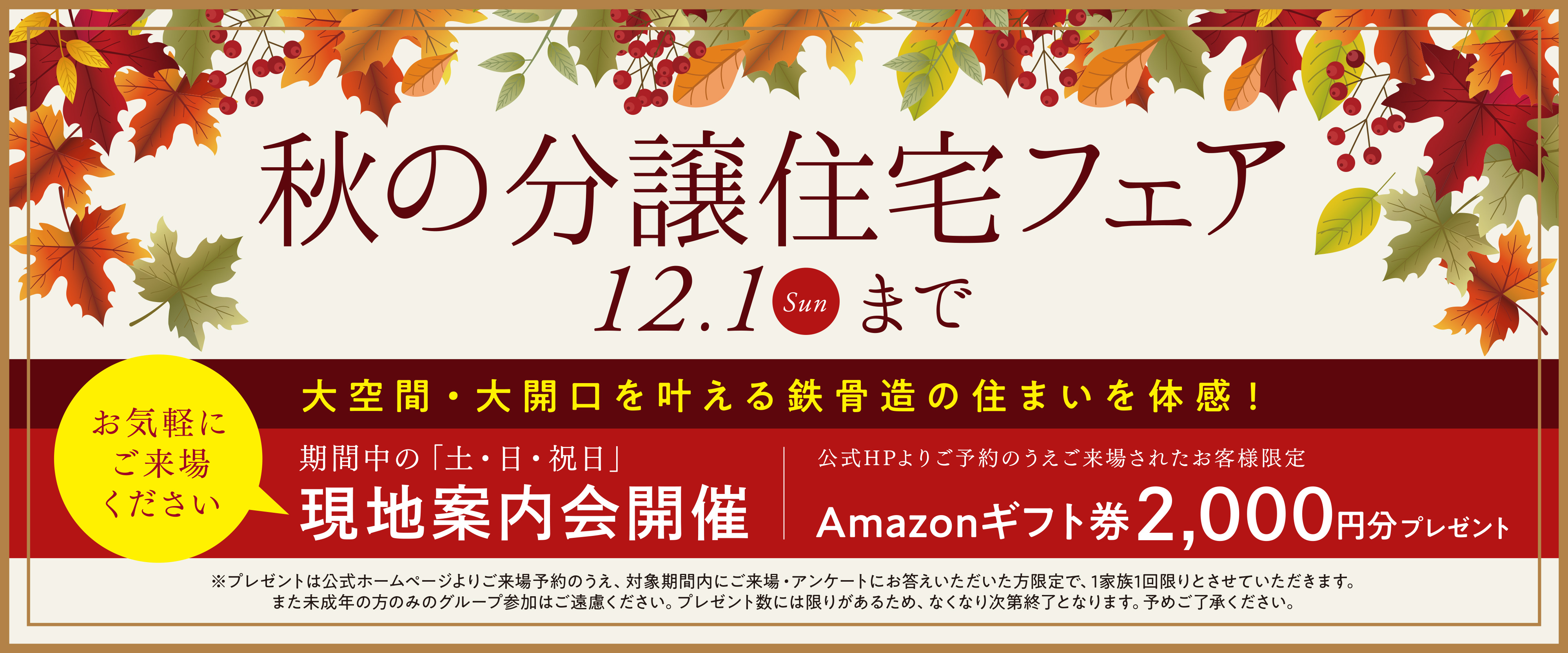 秋の分譲住宅フェア　12/01（日）まで　公式HPよりご予約のうえご来場されたお客様限定でAmazonギフト券2,000円分をプレゼント　お気軽にご来場ください